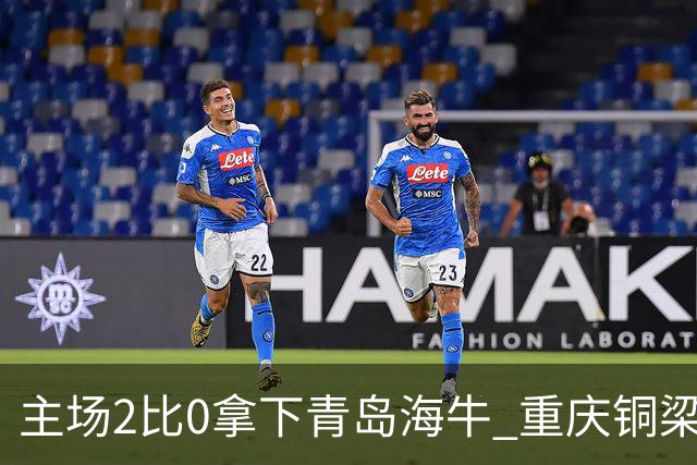 主场2比0拿下青岛海牛 重庆铜梁龙终结12轮不胜