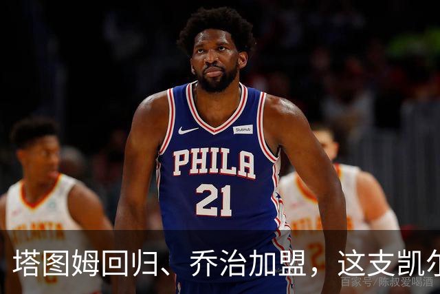 塔图姆回归、乔治加盟，这支凯尔特人到底算不算争冠队？