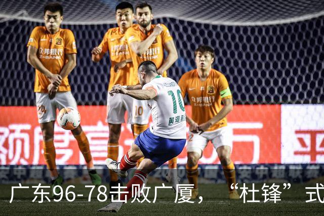 广东96-78击败广厦，“杜锋”式用人做对了，徐杰与胡明轩分工成关键！