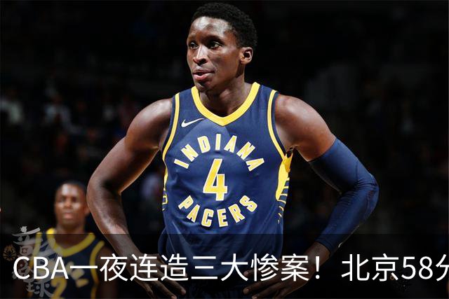 CBA一夜连造三大惨案！北京58分狂胜后再赢44分：辽篮苦主42分惨败